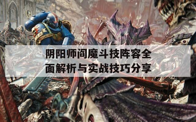 阴阳师阎魔斗技阵容全面解析与实战技巧分享