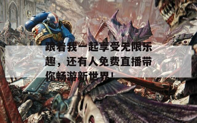 跟着我一起享受无限乐趣，还有人免费直播带你畅游新世界！