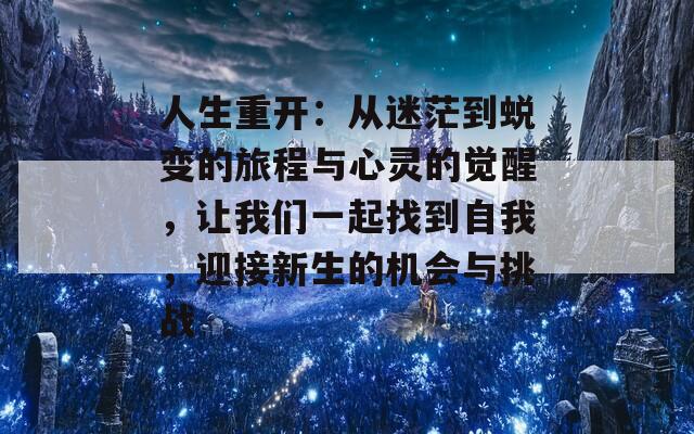 人生重开：从迷茫到蜕变的旅程与心灵的觉醒，让我们一起找到自我，迎接新生的机会与挑战