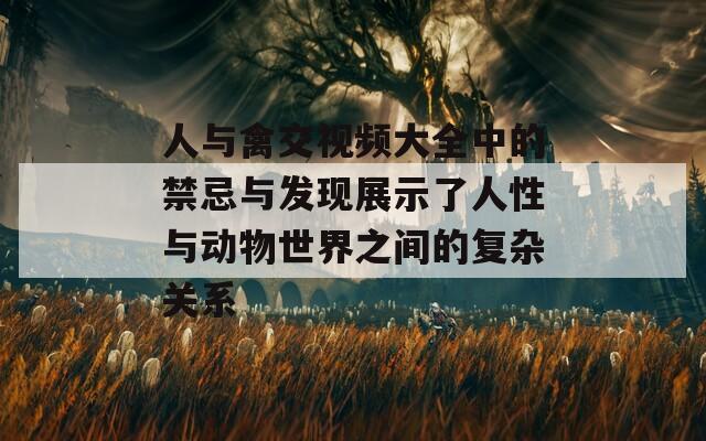 人与禽交视频大全中的禁忌与发现展示了人性与动物世界之间的复杂关系