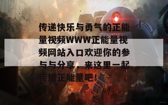 传递快乐与勇气的正能量视频WWW正能量视频网站入口欢迎你的参与与分享，来这里一起传播正能量吧！