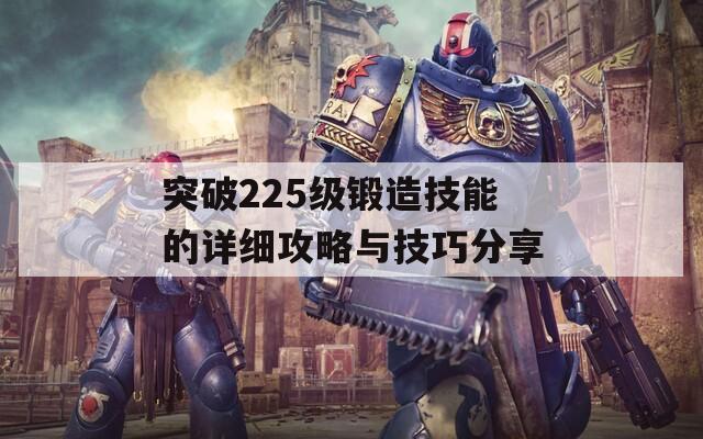 突破225级锻造技能的详细攻略与技巧分享