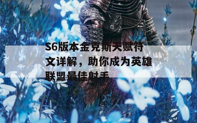 S6版本金克斯天赋符文详解，助你成为英雄联盟最佳射手