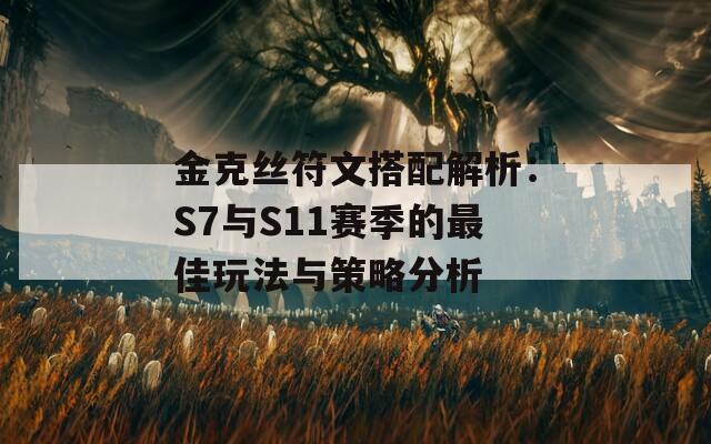 金克丝符文搭配解析：S7与S11赛季的最佳玩法与策略分析