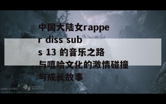 中国大陆女rapper diss subs 13 的音乐之路与嘻哈文化的激情碰撞与成长故事