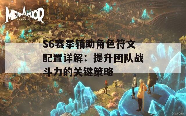 S6赛季辅助角色符文配置详解：提升团队战斗力的关键策略