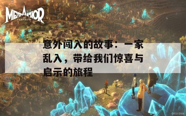 意外闯入的故事：一家乱入，带给我们惊喜与启示的旅程