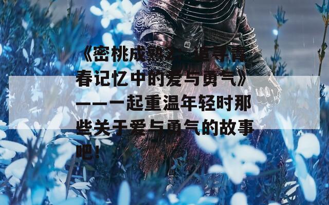 《密桃成熟2：追寻青春记忆中的爱与勇气》——一起重温年轻时那些关于爱与勇气的故事吧！