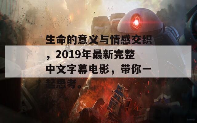 生命的意义与情感交织，2019年最新完整中文字幕电影，带你一起思考。