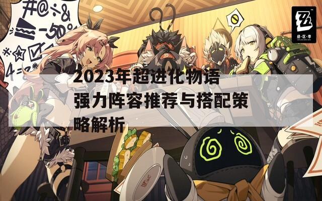 2023年超进化物语强力阵容推荐与搭配策略解析