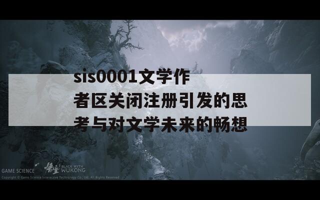 sis0001文学作者区关闭注册引发的思考与对文学未来的畅想