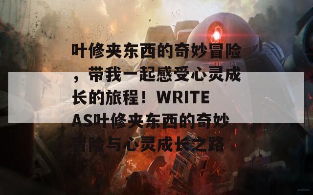 叶修夹东西的奇妙冒险，带我一起感受心灵成长的旅程！WRITEAS叶修夹东西的奇妙冒险与心灵成长之路