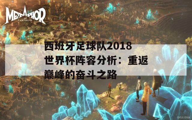 西班牙足球队2018世界杯阵容分析：重返巅峰的奋斗之路