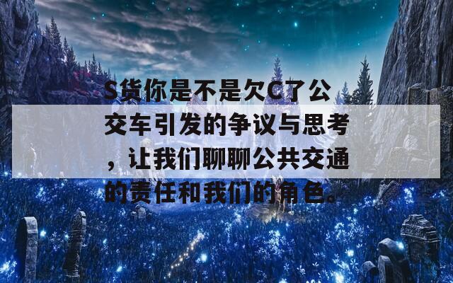 S货你是不是欠C了公交车引发的争议与思考，让我们聊聊公共交通的责任和我们的角色。