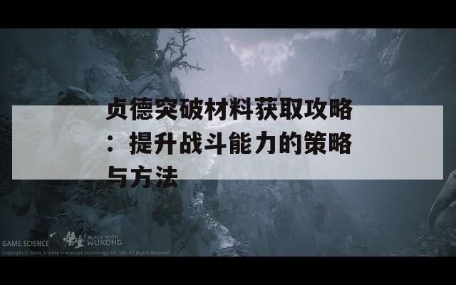 贞德突破材料获取攻略：提升战斗能力的策略与方法