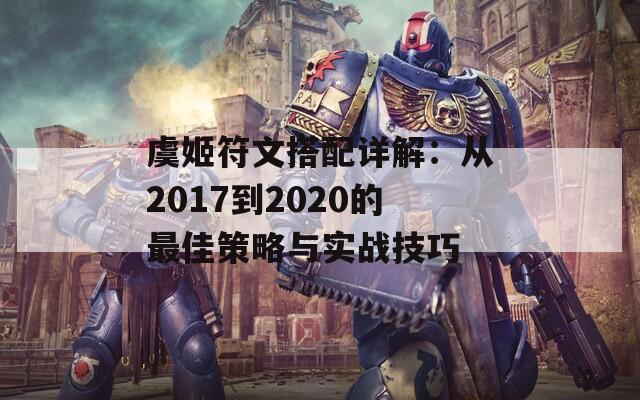 虞姬符文搭配详解：从2017到2020的最佳策略与实战技巧