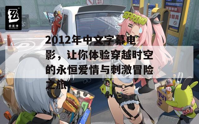 2012年中文字幕电影，让你体验穿越时空的永恒爱情与刺激冒险之旅！