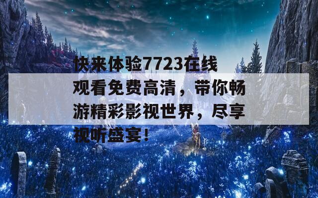 快来体验7723在线观看免费高清，带你畅游精彩影视世界，尽享视听盛宴！