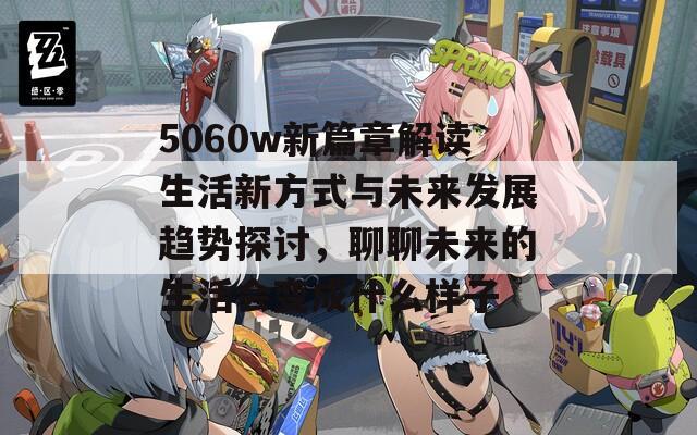 5060w新篇章解读生活新方式与未来发展趋势探讨，聊聊未来的生活会变成什么样子