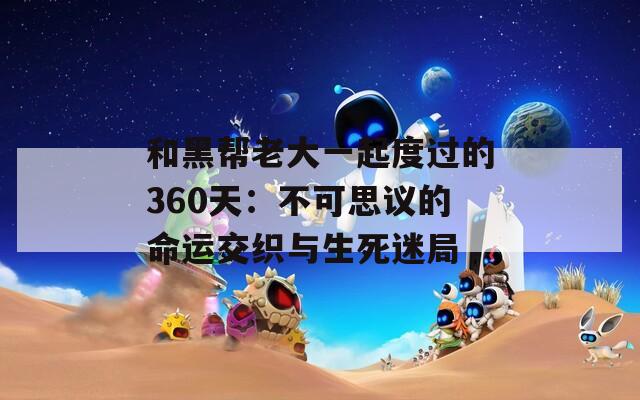 和黑帮老大一起度过的360天：不可思议的命运交织与生死迷局