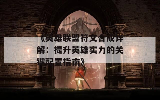 《英雄联盟符文合成详解：提升英雄实力的关键配置指南》