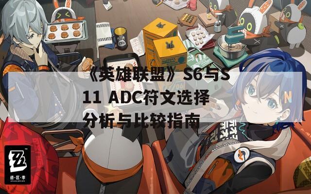 《英雄联盟》S6与S11 ADC符文选择分析与比较指南