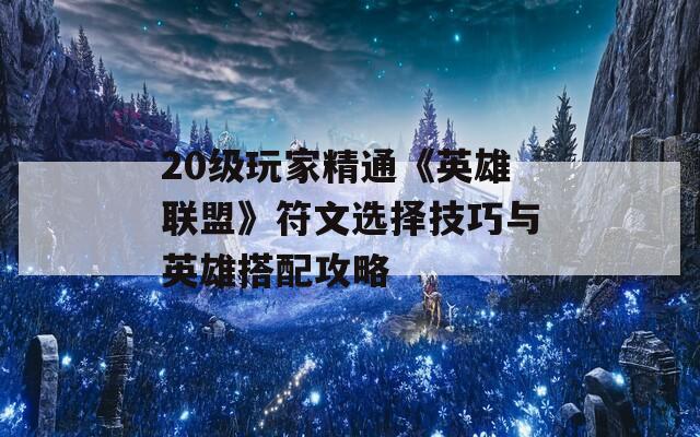 20级玩家精通《英雄联盟》符文选择技巧与英雄搭配攻略