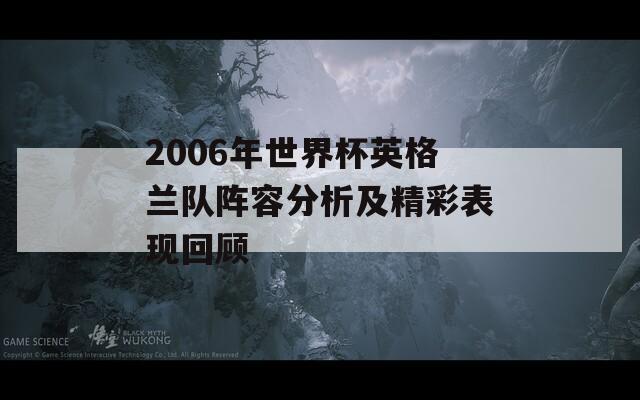 2006年世界杯英格兰队阵容分析及精彩表现回顾