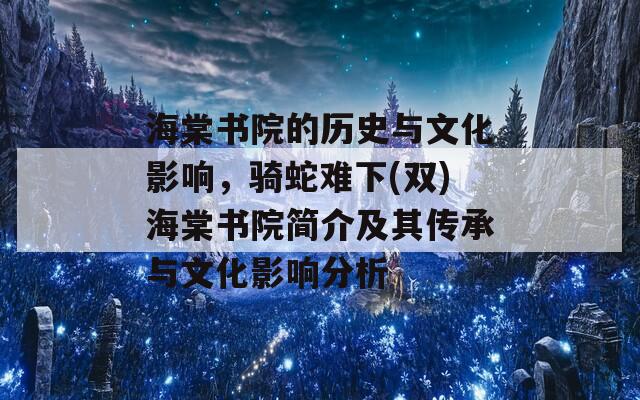 海棠书院的历史与文化影响，骑蛇难下(双)海棠书院简介及其传承与文化影响分析