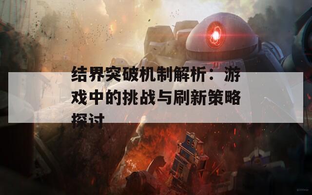 结界突破机制解析：游戏中的挑战与刷新策略探讨