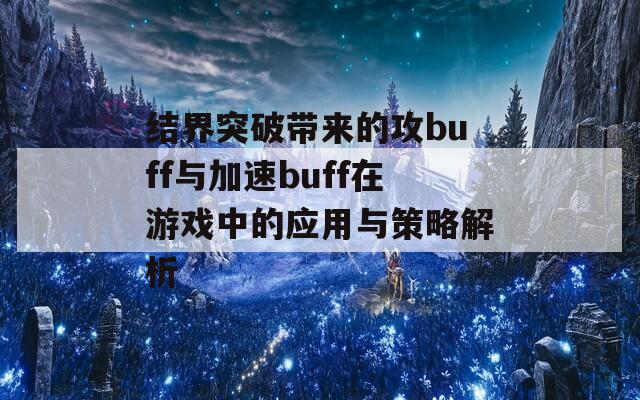 结界突破带来的攻buff与加速buff在游戏中的应用与策略解析