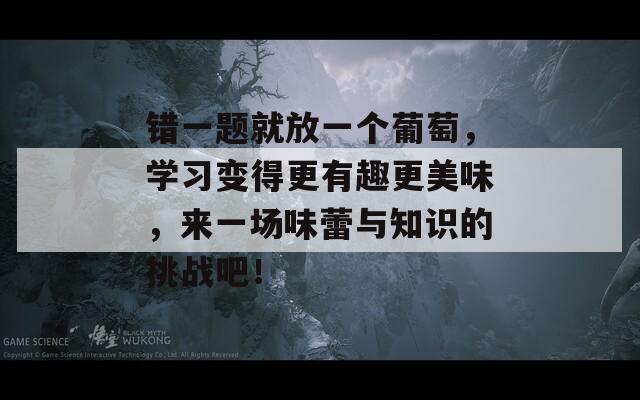 错一题就放一个葡萄，学习变得更有趣更美味，来一场味蕾与知识的挑战吧！