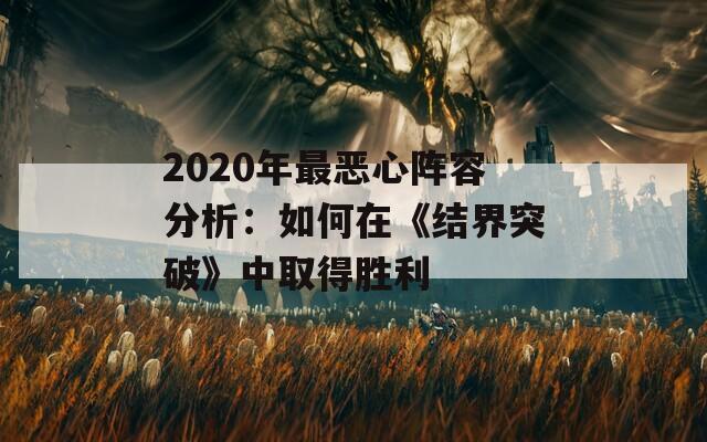 2020年最恶心阵容分析：如何在《结界突破》中取得胜利