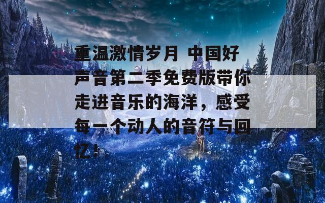 重温激情岁月 中国好声音第二季免费版带你走进音乐的海洋，感受每一个动人的音符与回忆！