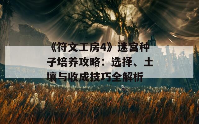 《符文工房4》迷宫种子培养攻略：选择、土壤与收成技巧全解析