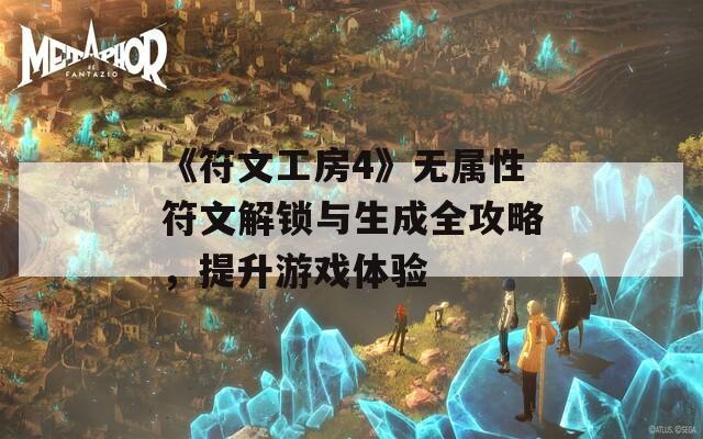 《符文工房4》无属性符文解锁与生成全攻略，提升游戏体验