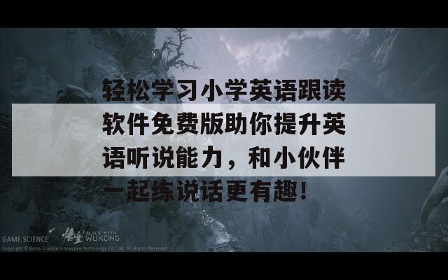 轻松学习小学英语跟读软件免费版助你提升英语听说能力，和小伙伴一起练说话更有趣！