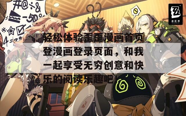 轻松体验歪歪漫画首页登漫画登录页面，和我一起享受无穷创意和快乐的阅读乐趣吧！