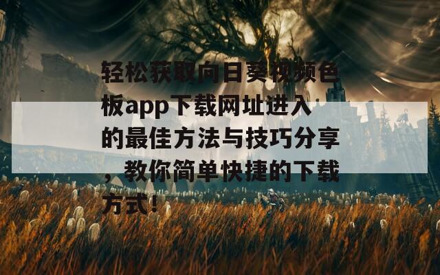 轻松获取向日葵视频色板app下载网址进入的最佳方法与技巧分享，教你简单快捷的下载方式！