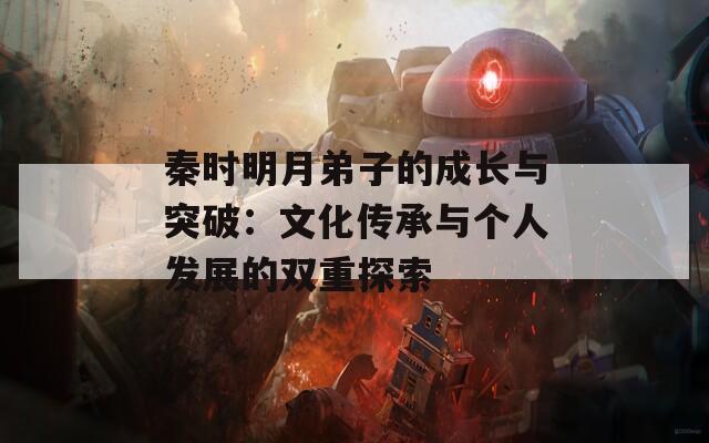 秦时明月弟子的成长与突破：文化传承与个人发展的双重探索