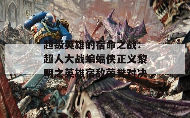 超级英雄的宿命之战：超人大战蝙蝠侠正义黎明之英雄宿敌荣誉对决