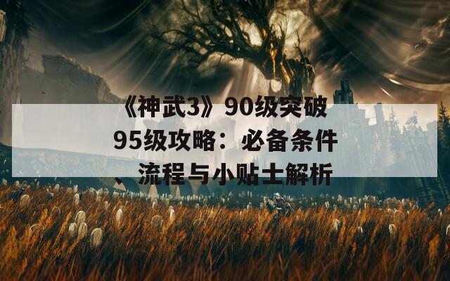 《神武3》90级突破95级攻略：必备条件、流程与小贴士解析