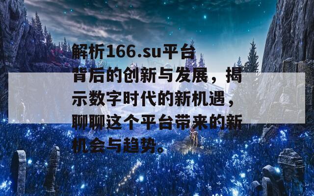 解析166.su平台背后的创新与发展，揭示数字时代的新机遇，聊聊这个平台带来的新机会与趋势。