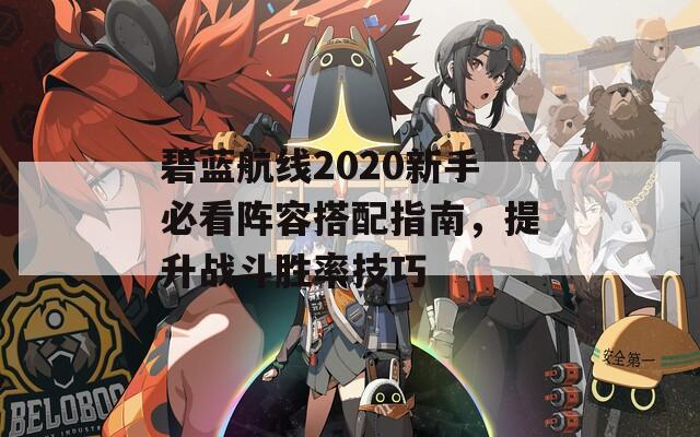 碧蓝航线2020新手必看阵容搭配指南，提升战斗胜率技巧