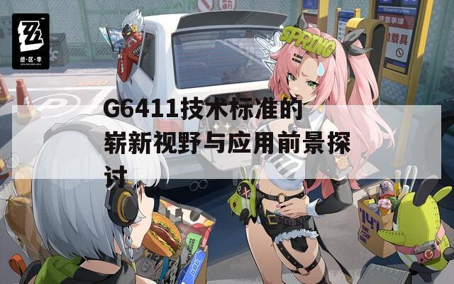 G6411技术标准的崭新视野与应用前景探讨