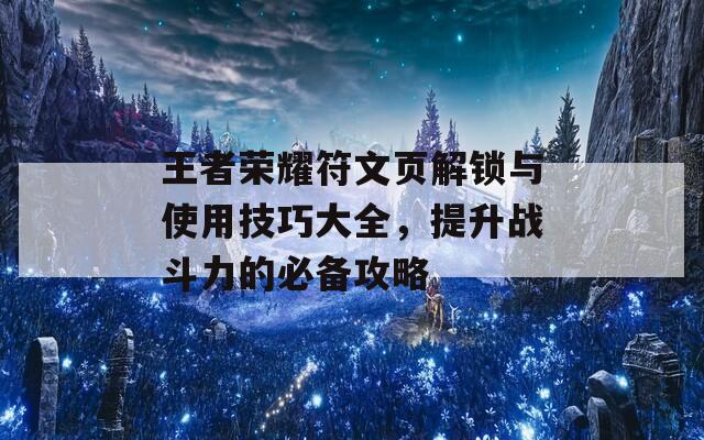 王者荣耀符文页解锁与使用技巧大全，提升战斗力的必备攻略