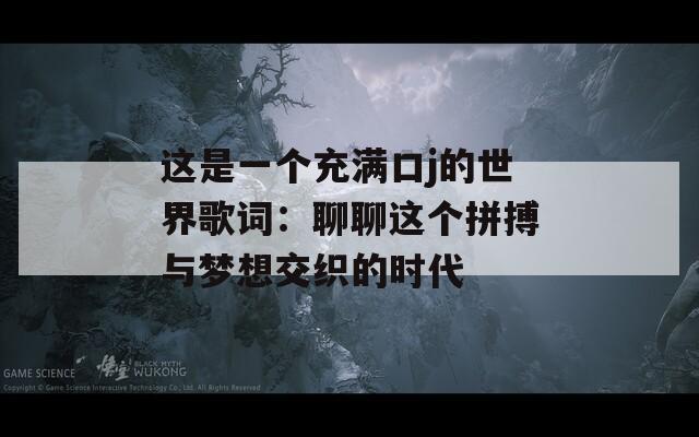 这是一个充满口j的世界歌词：聊聊这个拼搏与梦想交织的时代