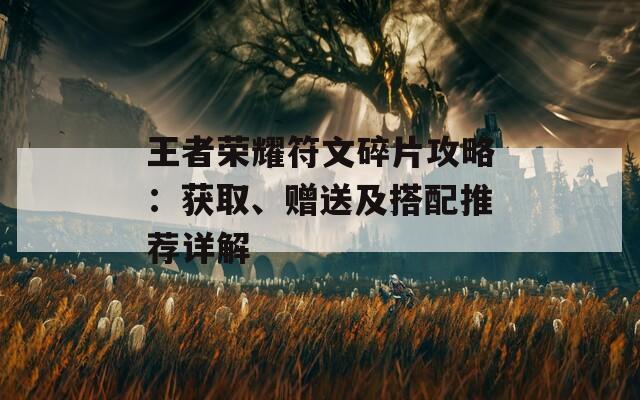 王者荣耀符文碎片攻略：获取、赠送及搭配推荐详解