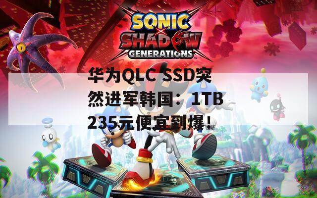 华为QLC SSD突然进军韩国：1TB 235元便宜到爆！