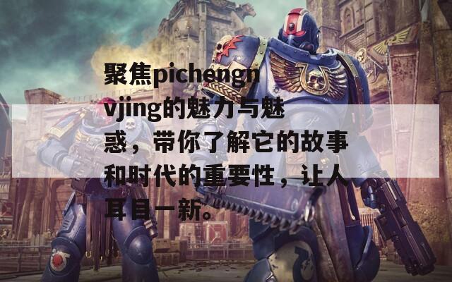 聚焦pichengnvjing的魅力与魅惑，带你了解它的故事和时代的重要性，让人耳目一新。